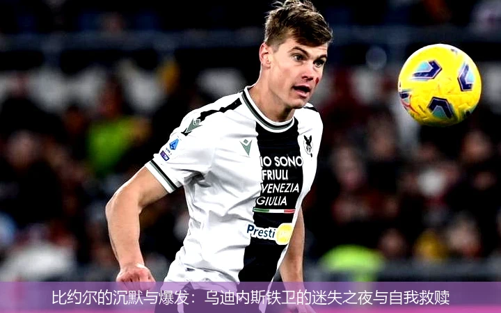 比约尔的沉默与爆发：乌迪内斯铁卫的迷失之夜与自我救赎