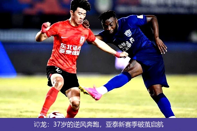 谭龙：37岁的逆风奔跑，亚泰新赛季破茧启航