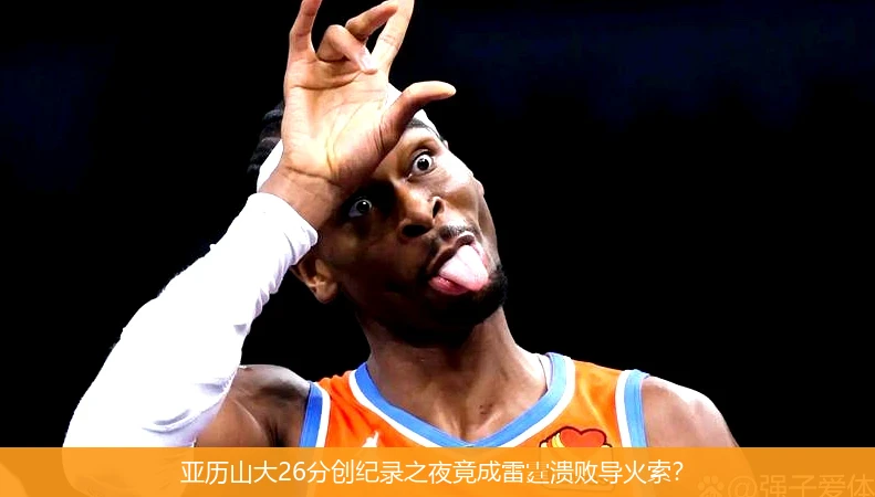 4月8日讯,亚历山大26分创纪录之夜竟成雷霆溃败导火索？