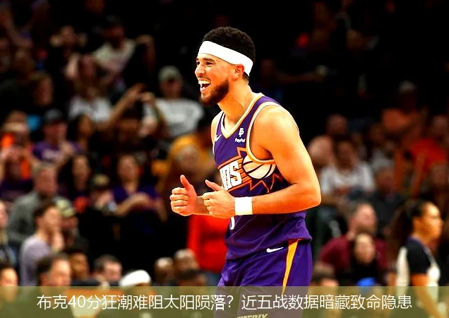 4月8日讯,布克40分狂潮难阻太阳陨落？近五战数据暗藏致命隐患