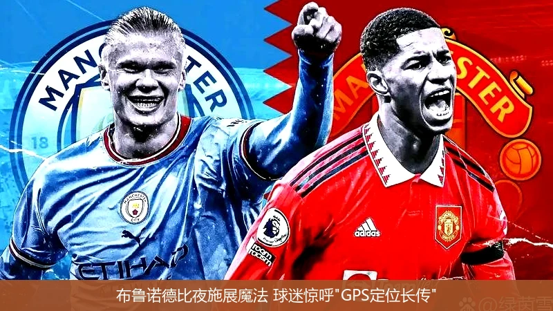4月8日讯,布鲁诺德比夜施展魔法 球迷惊呼"GPS定位长传"
