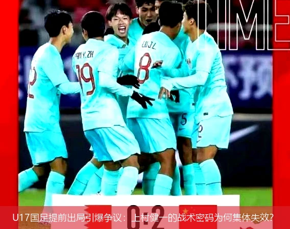 4月8日讯,U17国足提前出局引爆争议：上村健一的战术密码为何集体失效？