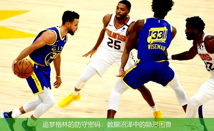 追梦格林的防守密码:数据沼泽中的隐形困兽