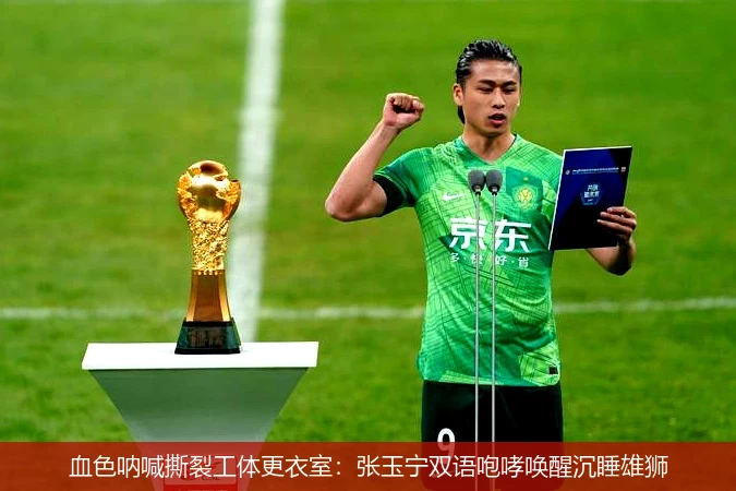 4月9日讯,血色呐喊撕裂工体更衣室：张玉宁双语咆哮唤醒沉睡雄狮