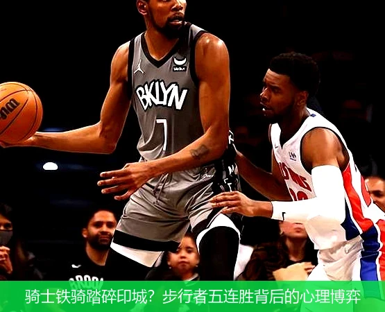 骑士铁骑踏碎印城?步行者五连胜背后的心理博弈