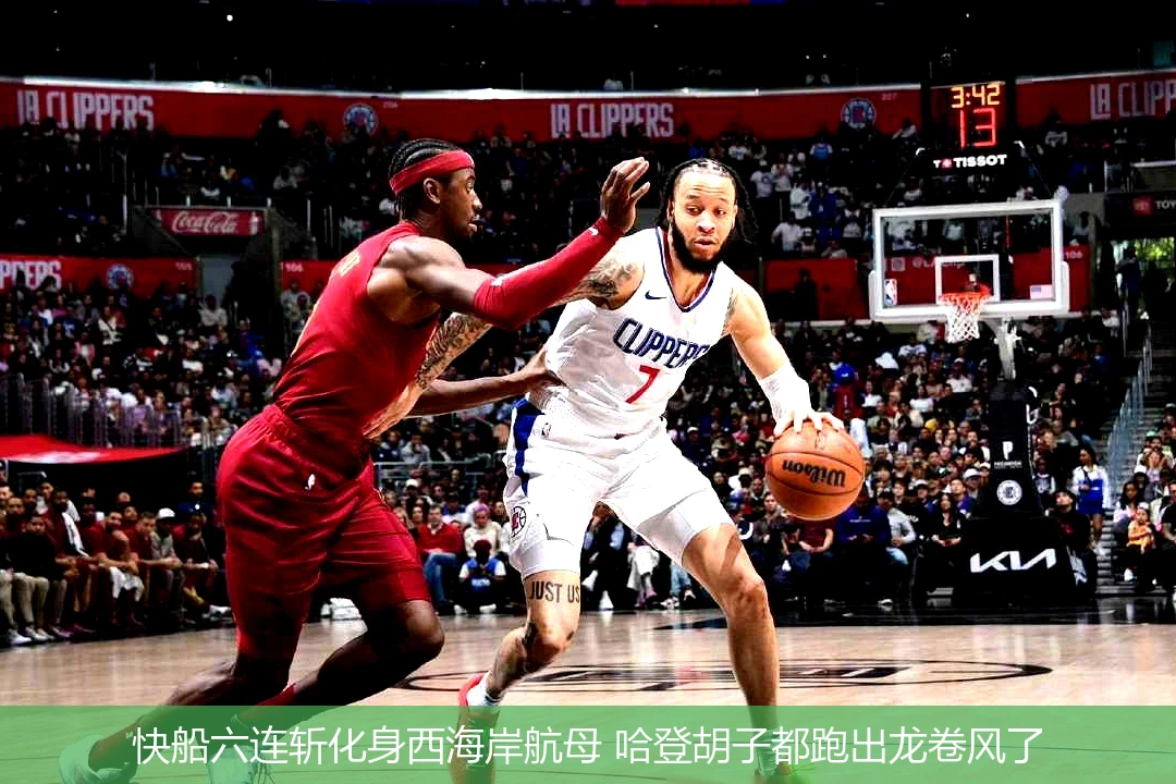 4月11日讯,快船六连斩化身西海岸航母 哈登胡子都跑出龙卷风了