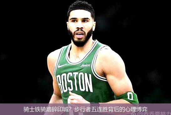 4月11日讯,骑士铁骑踏碎印城？步行者五连胜背后的心理博弈