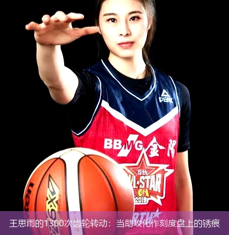 4月11日讯,王思雨的1300次齿轮转动：当助攻化作刻度盘上的锈痕