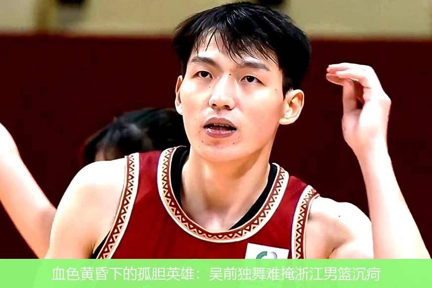 4月11日讯,血色黄昏下的孤胆英雄：吴前独舞难掩浙江男篮沉疴