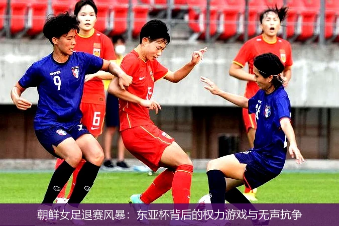 4月12日讯,朝鲜女足退赛风暴：东亚杯背后的权力游戏与无声抗争