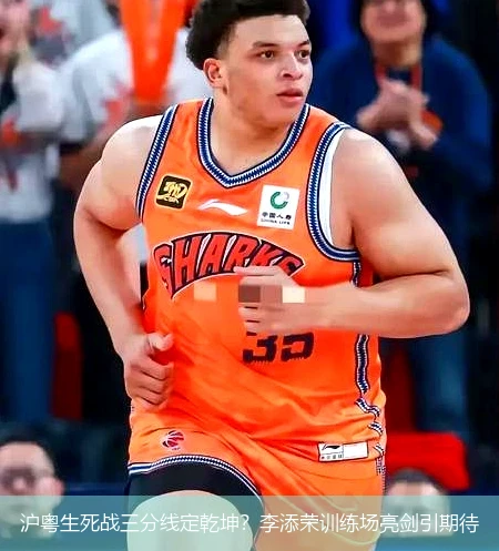 4月12日讯,沪粤生死战三分线定乾坤？李添荣训练场亮剑引期待
