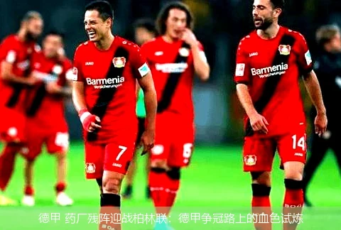 德甲 药厂残阵迎战柏林联:德甲争冠路上的血色试炼