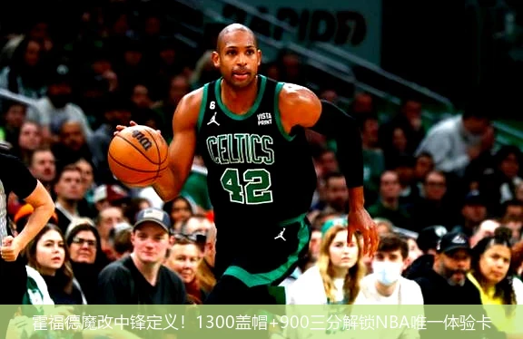 霍福德魔改中锋定义!1300盖帽+900三分解锁NBA唯一体验卡