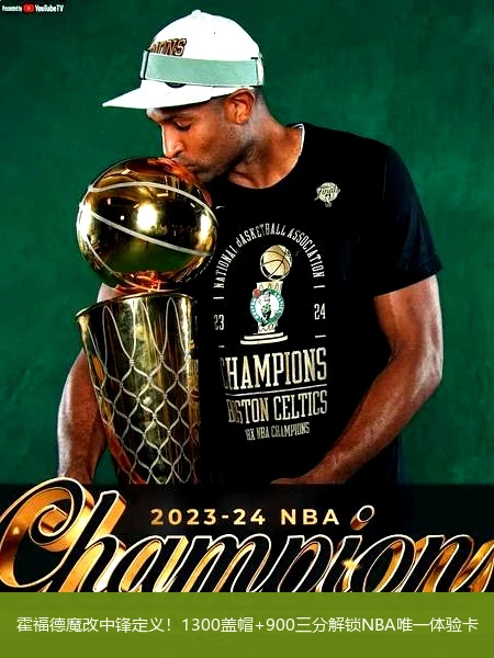 4月13日讯,霍福德魔改中锋定义！1300盖帽+900三分解锁NBA唯一体验卡