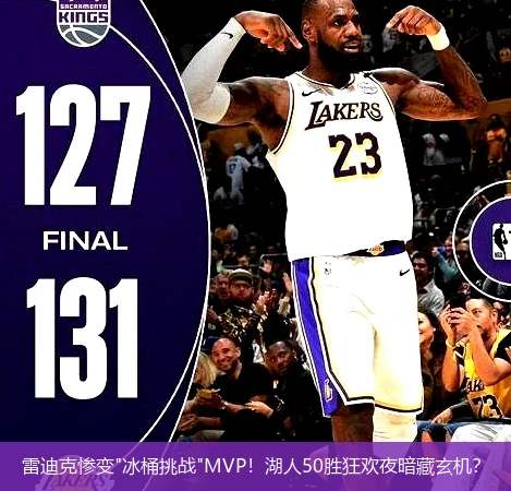4月13日讯,雷迪克惨变"冰桶挑战"MVP！湖人50胜狂欢夜暗藏玄机？