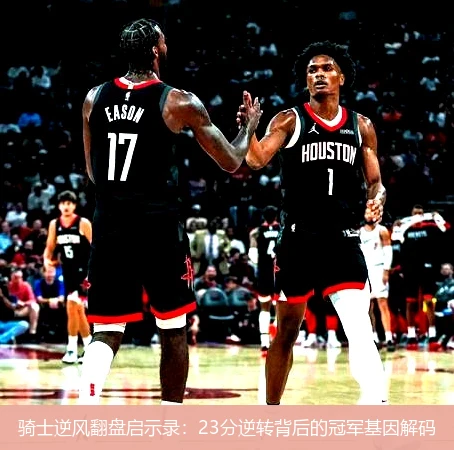 4月13日讯,骑士逆风翻盘启示录：23分逆转背后的冠军基因解码