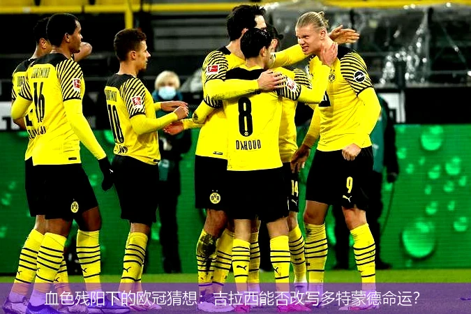 4月13日讯,血色残阳下的欧冠猜想：吉拉西能否改写多特蒙德命运？