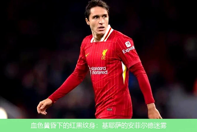 4月13日讯,血色黄昏下的红黑纹身：基耶萨的安菲尔德迷雾