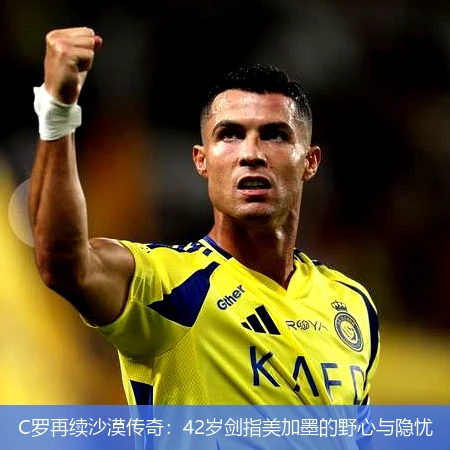 4月13日讯,C罗再续沙漠传奇：42岁剑指美加墨的野心与隐忧