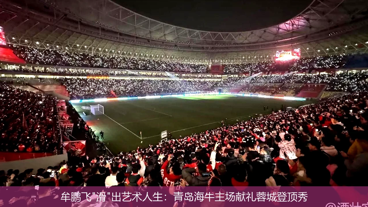 4月13日讯,牟鹏飞"滑"出艺术人生：青岛海牛主场献礼蓉城登顶秀