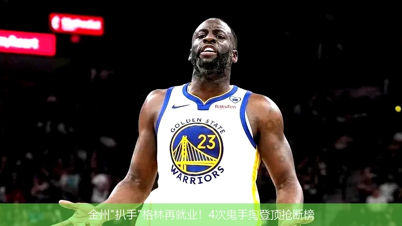 4月13日讯,金州"扒手"格林再就业！4次鬼手掏登顶抢断榜