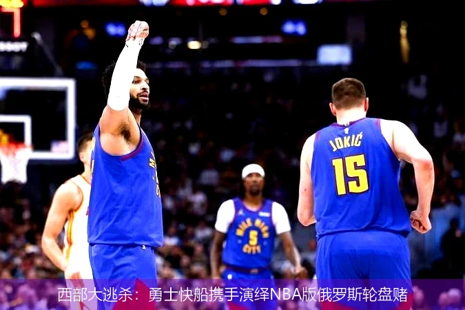 4月13日讯,西部大逃杀：勇士快船携手演绎NBA版俄罗斯轮盘赌