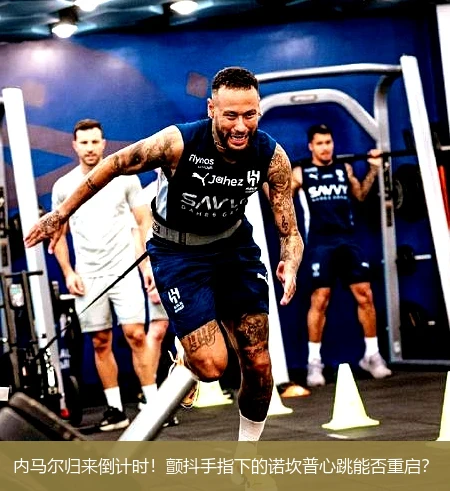 4月13日讯,内马尔归来倒计时！颤抖手指下的诺坎普心跳能否重启？