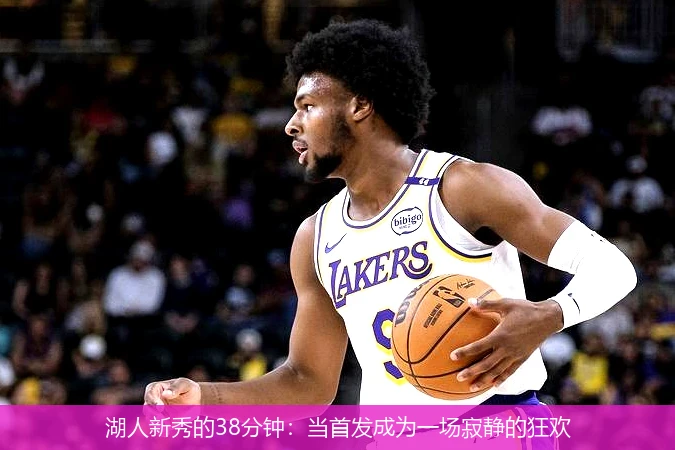 4月15日讯,湖人新秀的38分钟：当首发成为一场寂静的狂欢