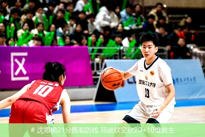 # 沈思榆21分撕裂防线 邓嵌纹空砍20+10难救主
