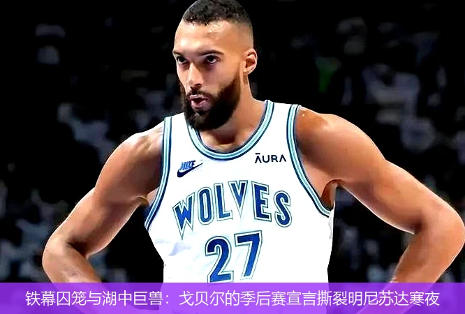 4月15日讯,铁幕囚笼与湖中巨兽：戈贝尔的季后赛宣言撕裂明尼苏达寒夜
