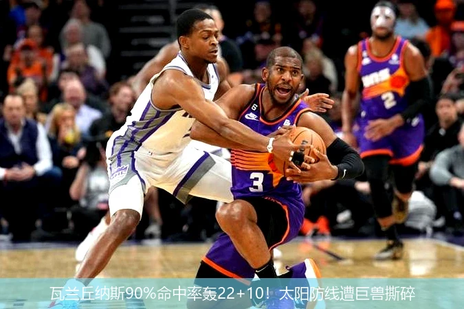 4月15日讯,瓦兰丘纳斯90%命中率轰22+10！太阳防线遭巨兽撕碎