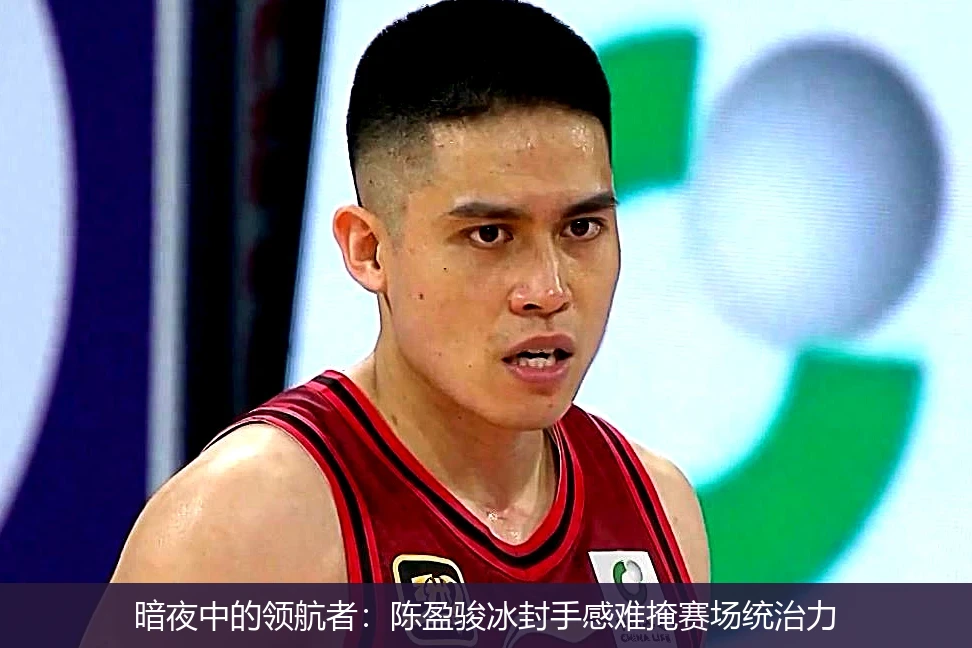 4月20日讯,暗夜中的领航者：陈盈骏冰封手感难掩赛场统治力