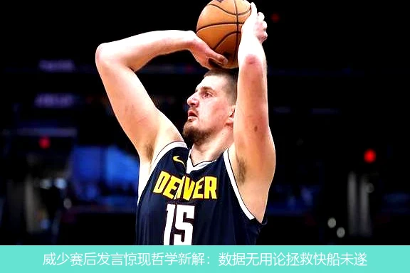4月21日讯,威少赛后发言惊现哲学新解：数据无用论拯救快船未遂