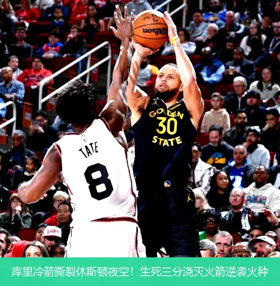 4月22日讯,库里冷箭撕裂休斯顿夜空！生死三分浇灭火箭逆袭火种