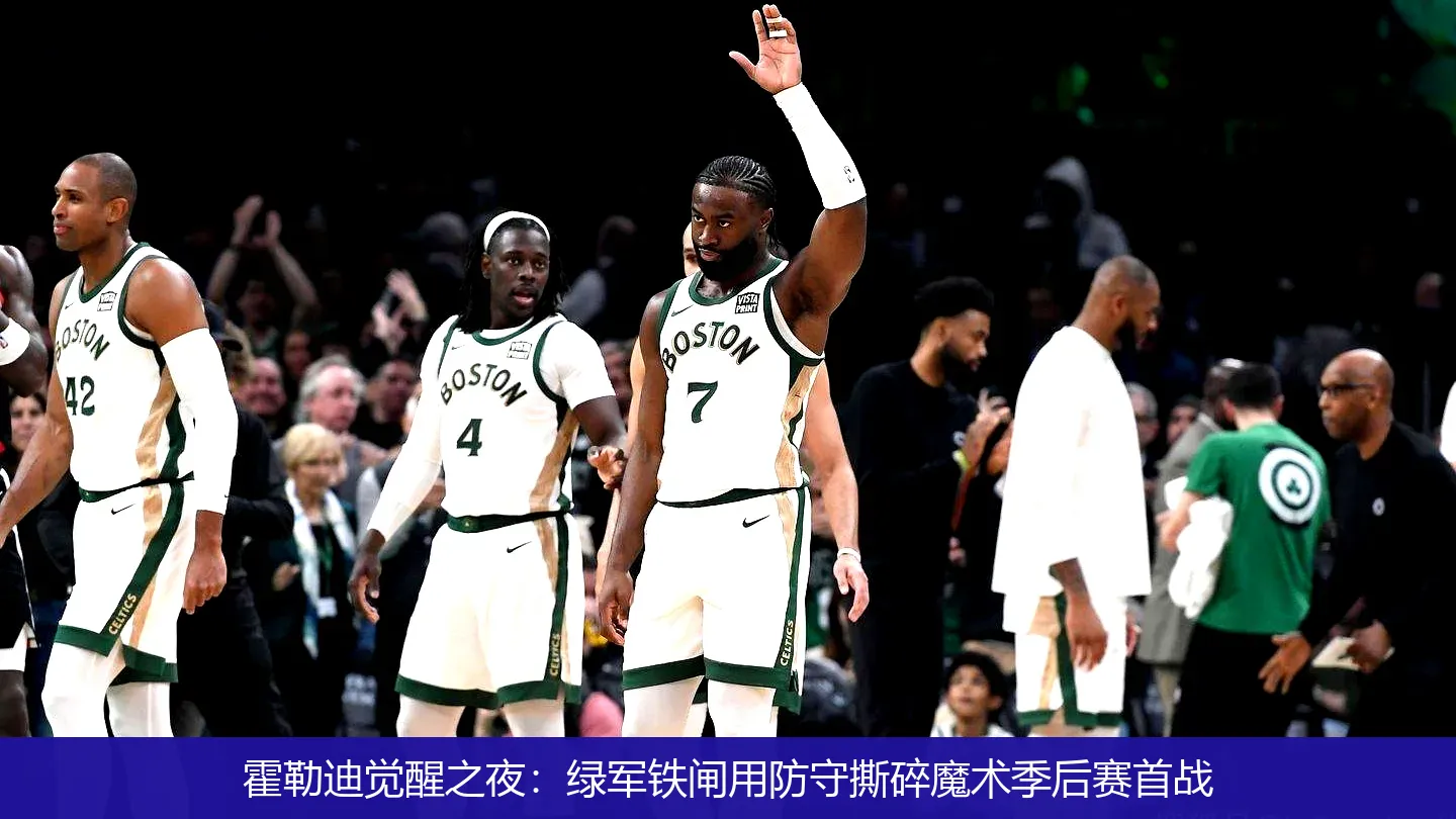 4月22日讯,霍勒迪觉醒之夜：绿军铁闸用防守撕碎魔术季后赛首战