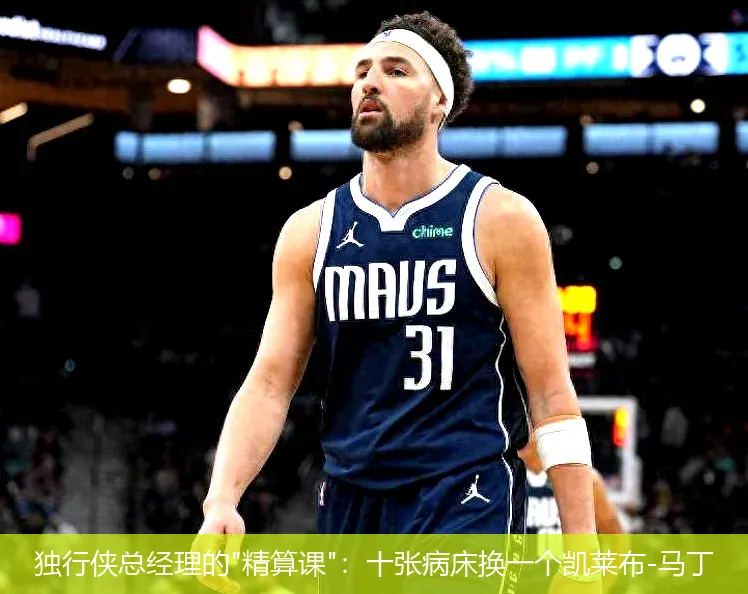 4月25日,独行侠总经理的"精算课"：十张病床换一个凯莱布-马丁
