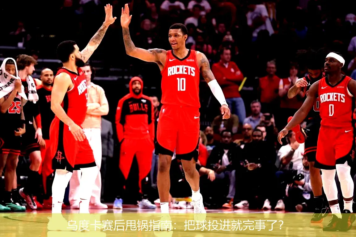 乌度卡赛后甩锅指南:把球投进就完事了?