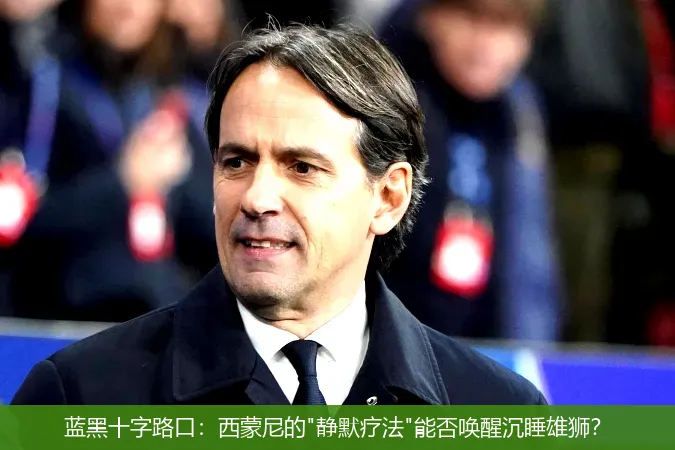 4月27日,蓝黑十字路口：西蒙尼的"静默疗法"能否唤醒沉睡雄狮？