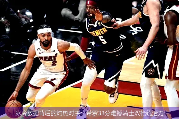 4月28日,冰冷数据背后的灼热对决：希罗33分难撼骑士双枪统治力