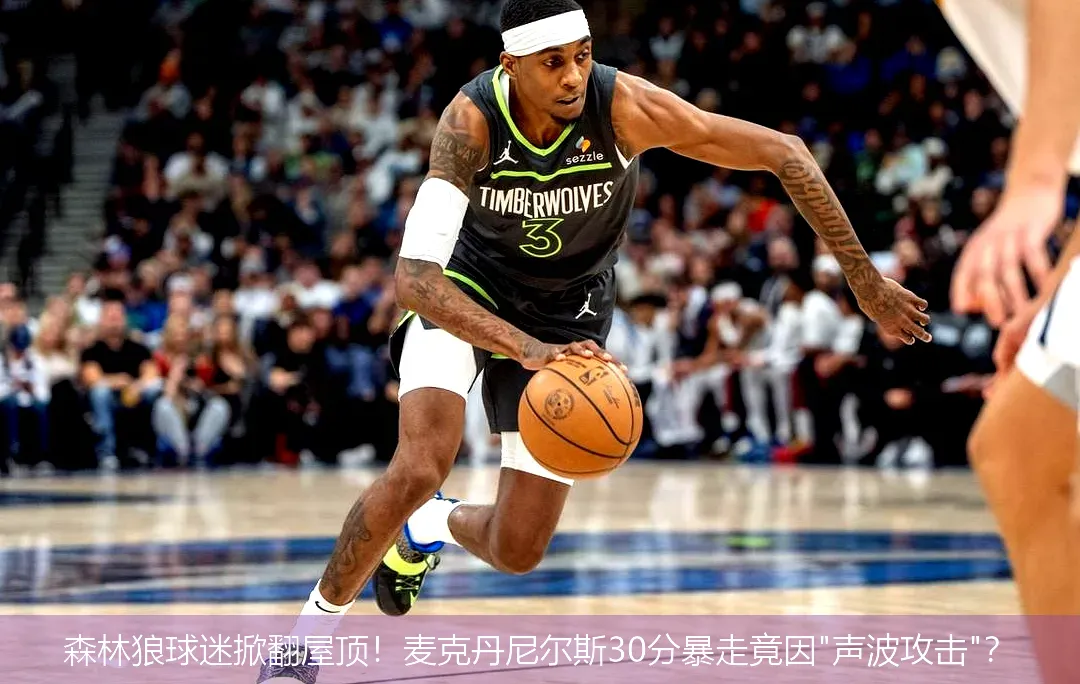 森林狼球迷掀翻屋顶!麦克丹尼尔斯30分暴走竟因