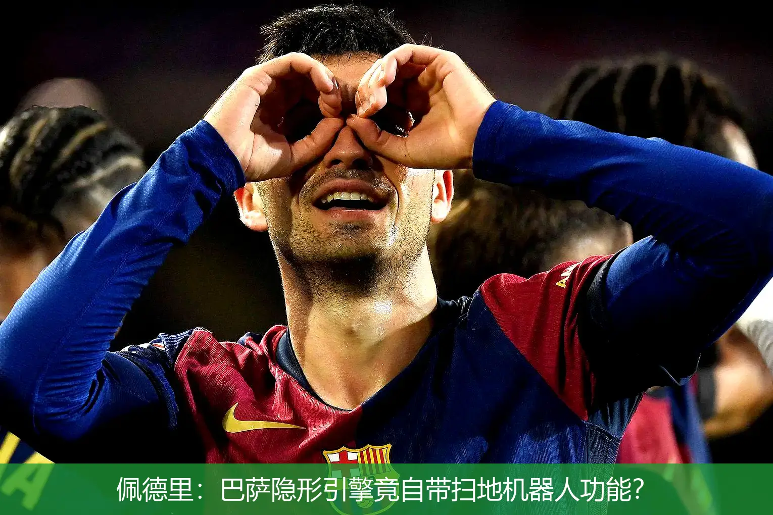 4月28日,佩德里：巴萨隐形引擎竟自带扫地机器人功能？