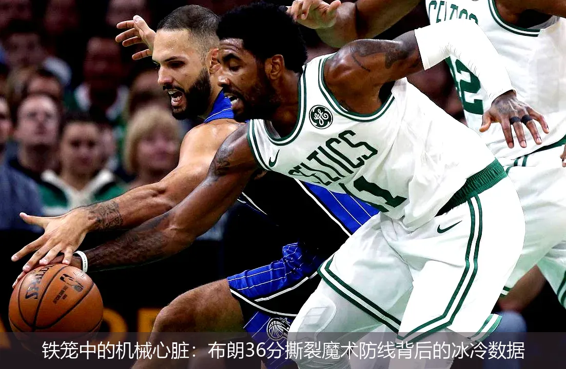 铁笼中的机械心脏:布朗36分撕裂魔术防线背后的冰冷数据