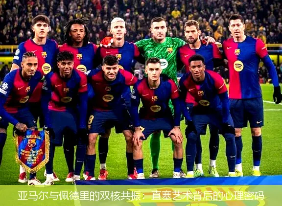 4月28日,亚马尔与佩德里的双核共振：直塞艺术背后的心理密码