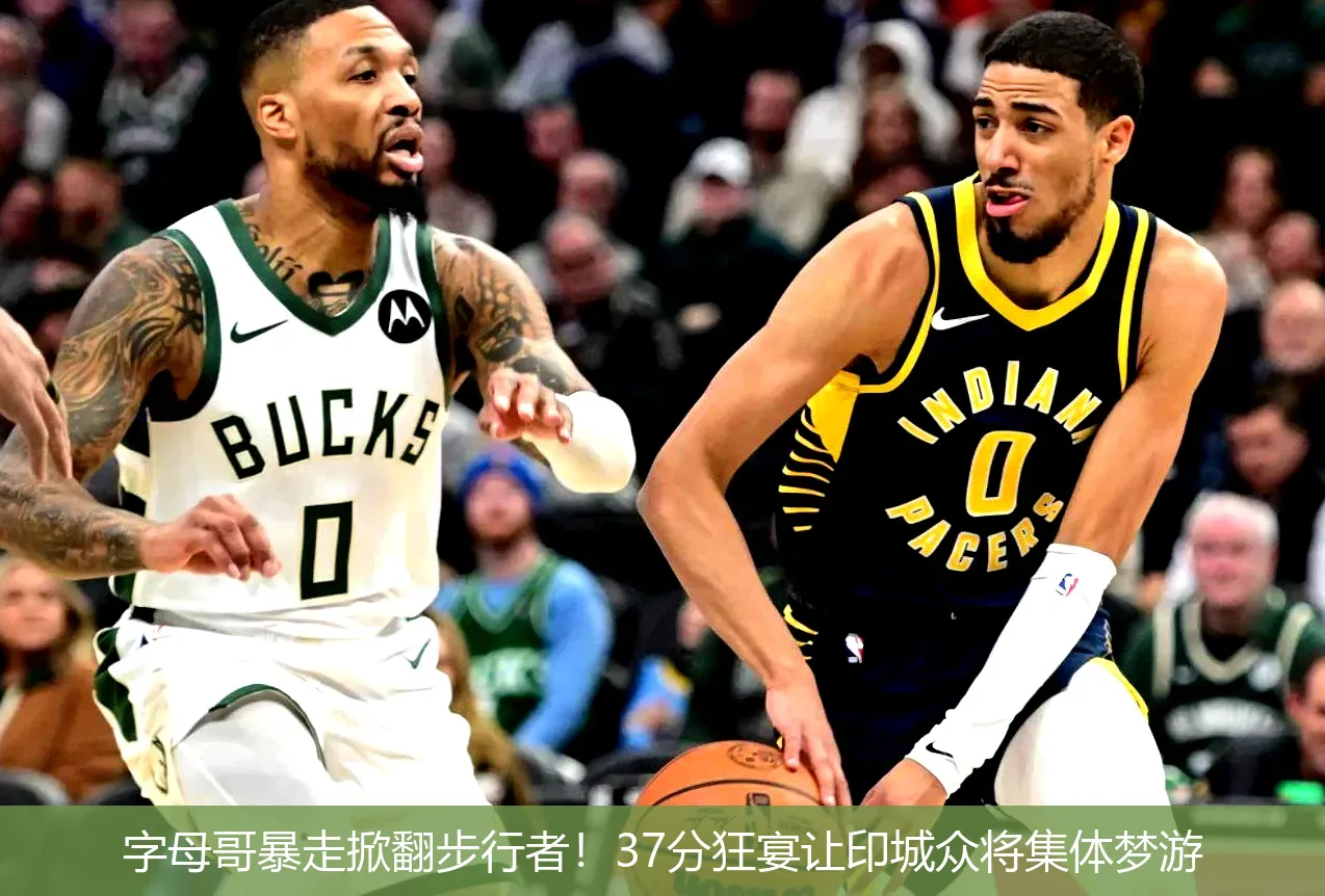 字母哥暴走掀翻步行者!37分狂宴让印城众将集体梦游
