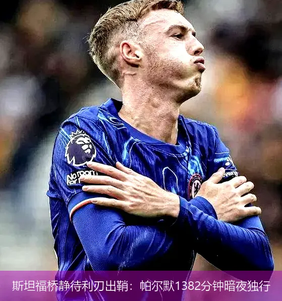 4月29日,斯坦福桥静待利刃出鞘：帕尔默1382分钟暗夜独行