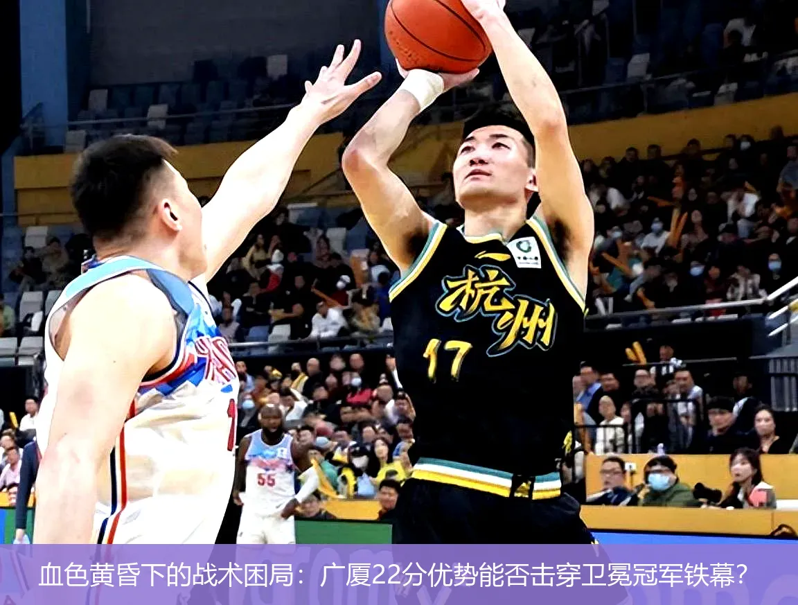 4月29日,血色黄昏下的战术困局：广厦22分优势能否击穿卫冕冠军铁幕？