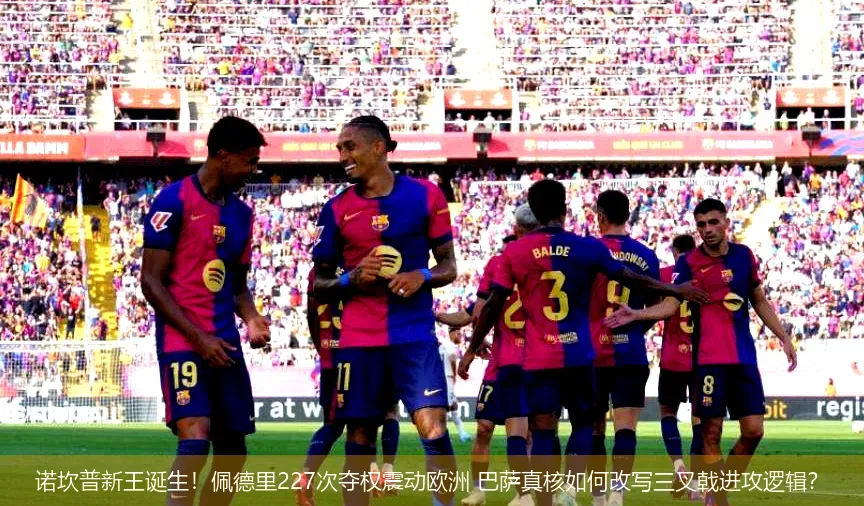 4月29日,诺坎普新王诞生！佩德里227次夺权震动欧洲 巴萨真核如何改写三叉戟进攻逻辑？