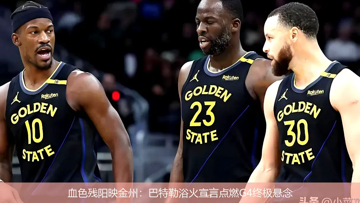 血色残阳映金州:巴特勒浴火宣言点燃G4终极悬念