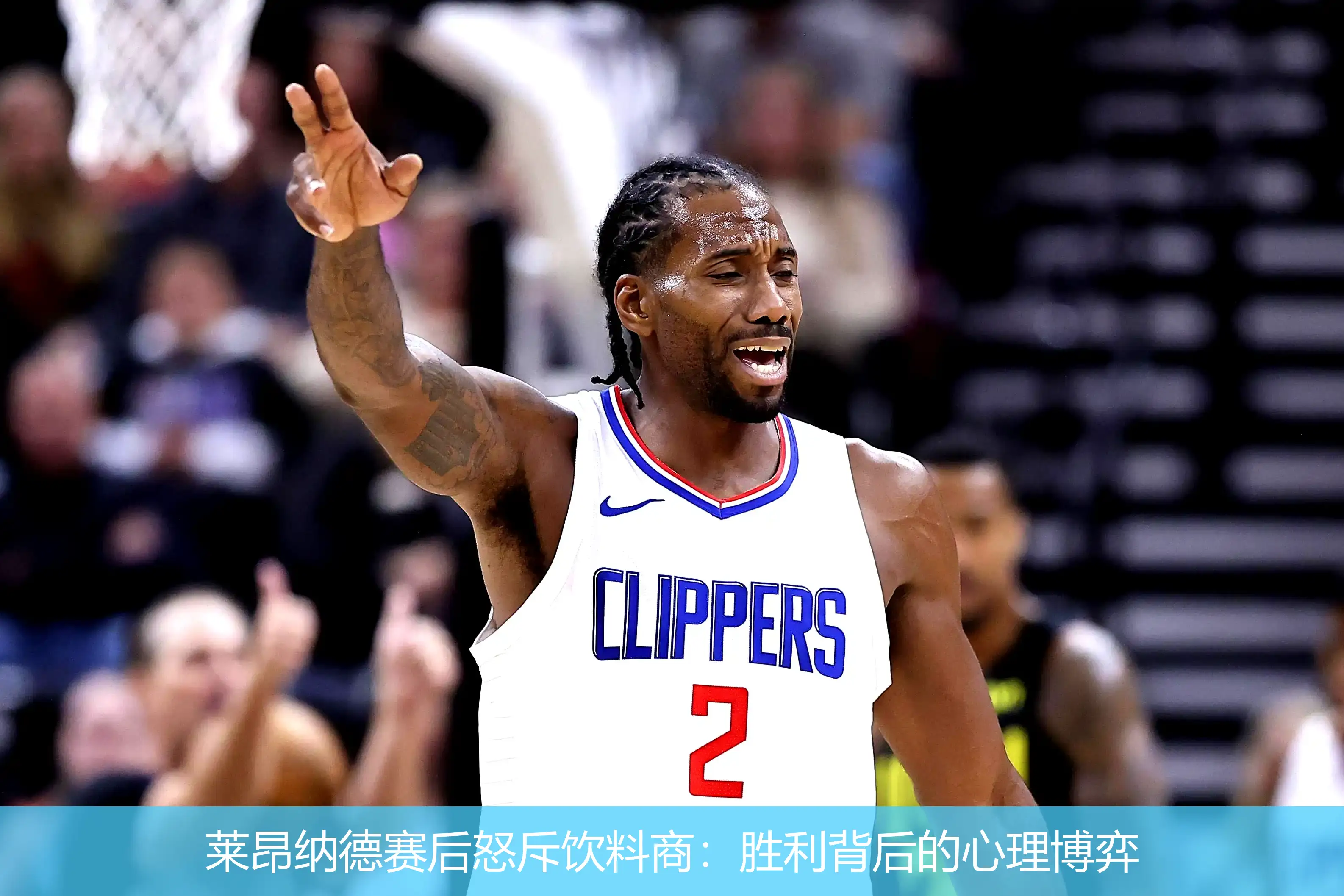 莱昂纳德赛后怒斥饮料商:胜利背后的心理博弈