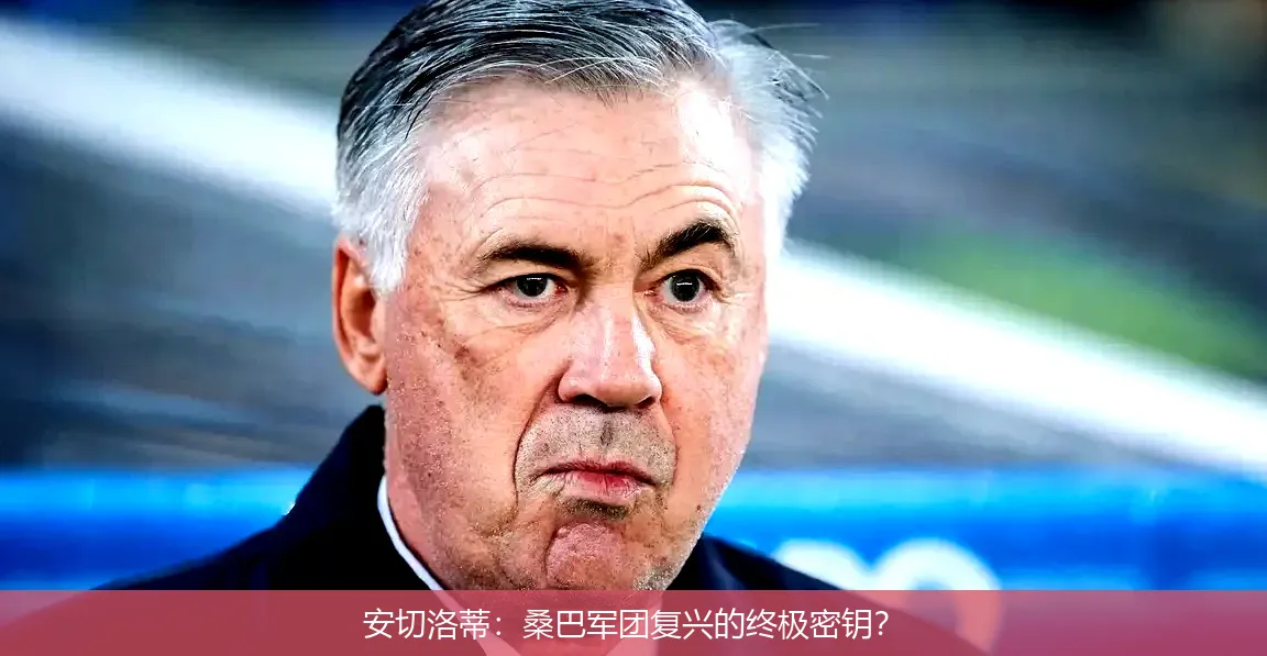 4月30日,安切洛蒂：桑巴军团复兴的终极密钥？
